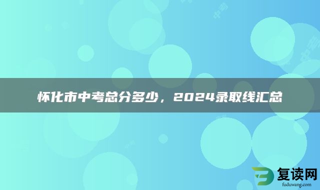 怀化市中考总分多少，2024录取线汇总
