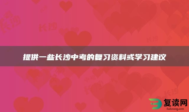 提供一些长沙中考的复习资料或学习建议