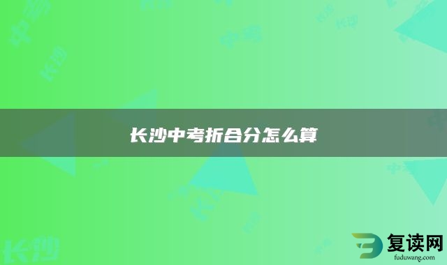 长沙中考折合分怎么算