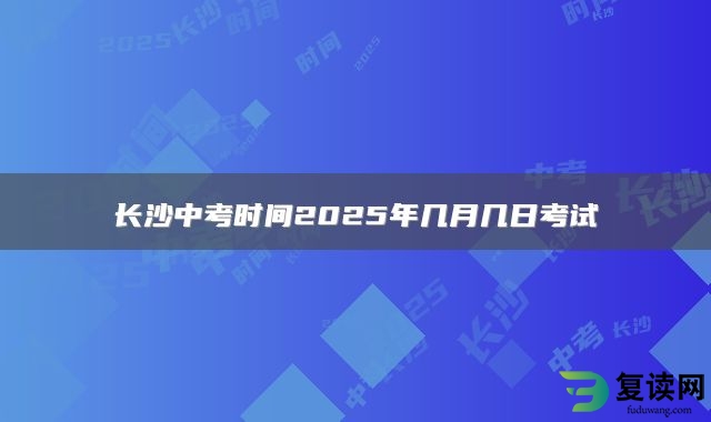 长沙中考时间2025年几月几日考试
