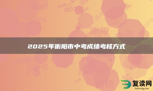 2025年衡阳市中考成绩考核方式