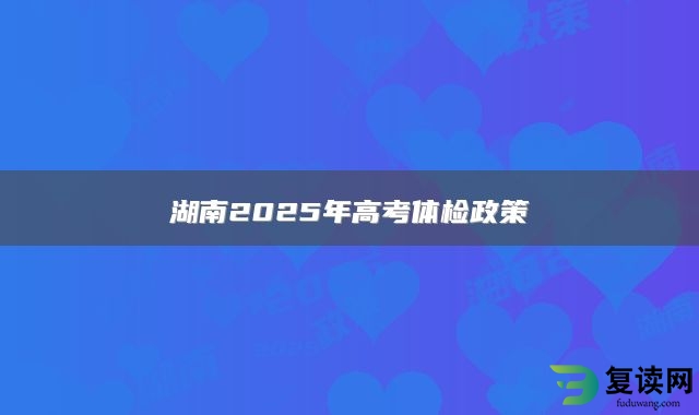 湖南2025年高考体检政策