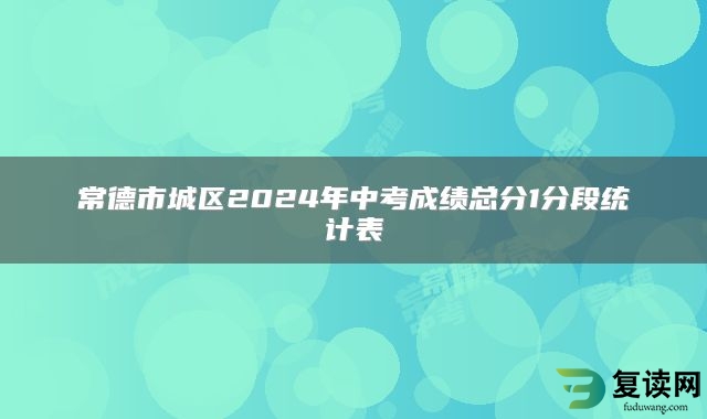 常德市城区2024年中考成绩总分1分段统计表