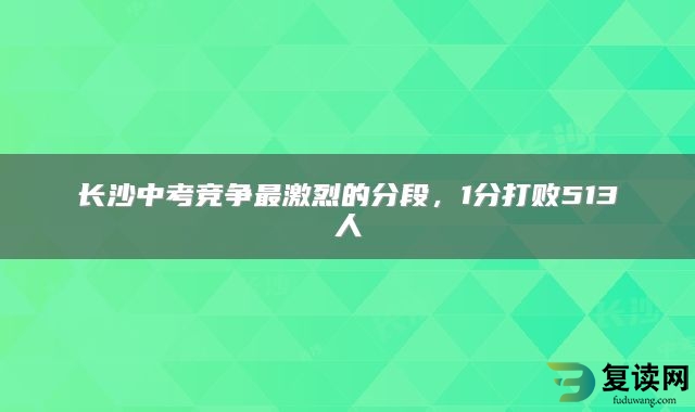 长沙中考竞争最激烈的分段，1分打败513人