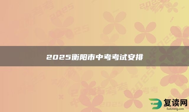 2025衡阳市中考考试安排