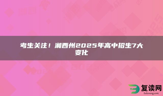 考生关注！湘西州2025年高中招生7大变化