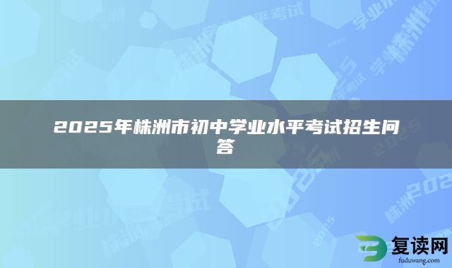 2025年株洲市初中学业水平考试招生问答